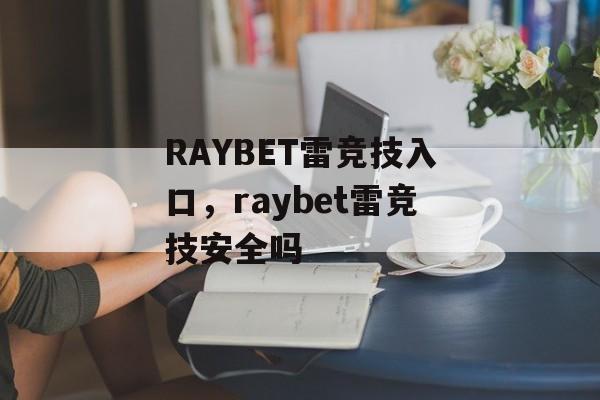 RAYBET雷竞技入口，raybet雷竞技安全吗