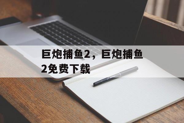 巨炮捕鱼2，巨炮捕鱼2免费下载