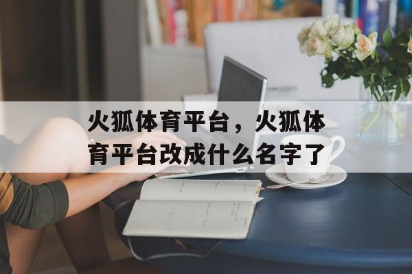 火狐体育平台，火狐体育平台改成什么名字了