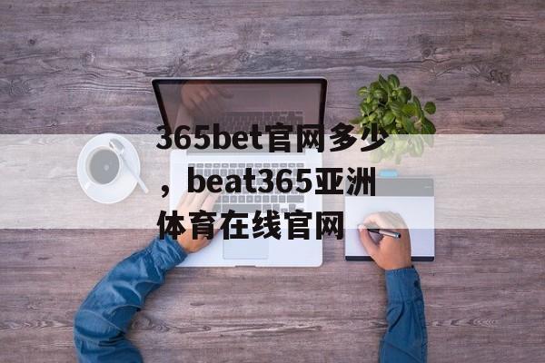 365bet官网多少，beat365亚洲体育在线官网