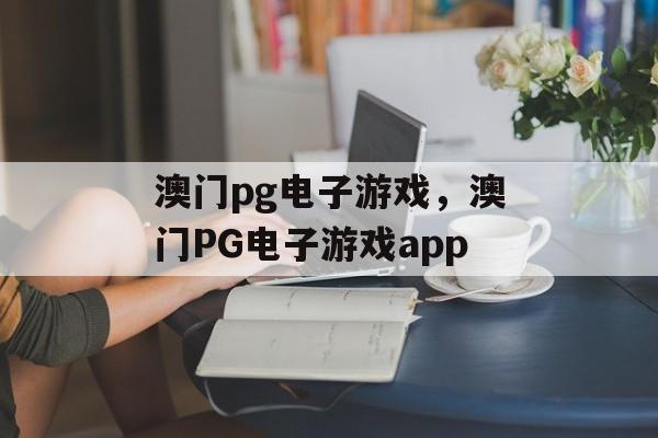 澳门pg电子游戏，澳门PG电子游戏app