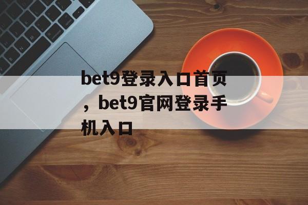 bet9登录入口首页，bet9官网登录手机入口