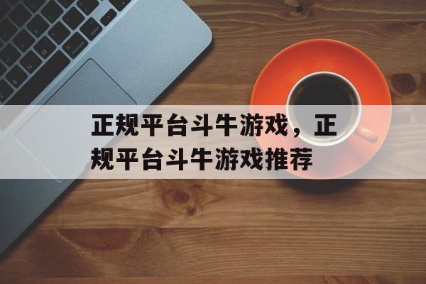 正规平台斗牛游戏，正规平台斗牛游戏推荐