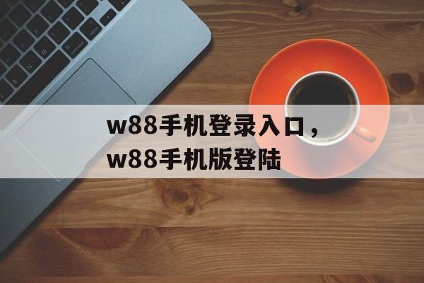 w88手机登录入口，w88手机版登陆