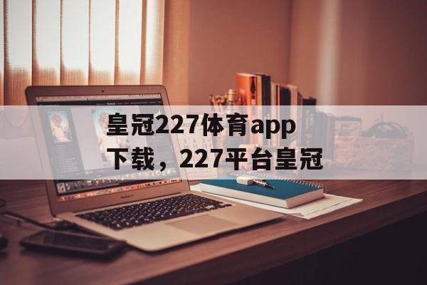 皇冠227体育app下载，227平台皇冠