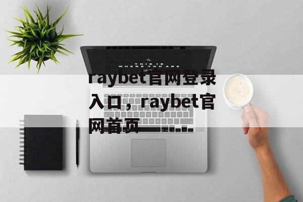 raybet官网登录入口，raybet官网首页